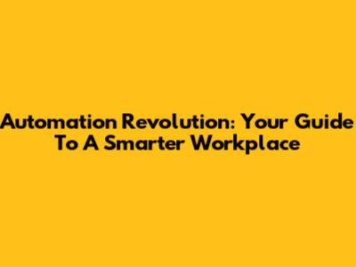 Automation Revolution: Your Guide To A Smarter Workplace