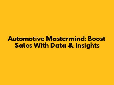 Automotive Mastermind: Boost Sales With Data & Insights