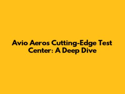 Avio Aero's Cutting-Edge Test Center: A Deep Dive