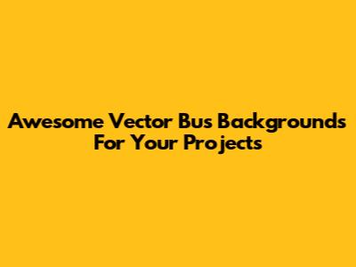 Awesome Vector Bus Backgrounds For Your Projects