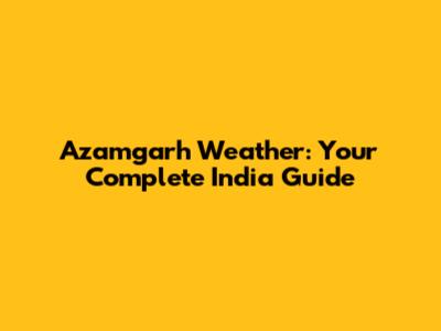 Azamgarh Weather: Your Complete India Guide