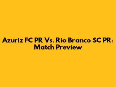 Azuriz FC PR Vs. Rio Branco SC PR: Match Preview