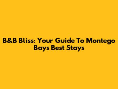 B&B Bliss: Your Guide To Montego Bay's Best Stays
