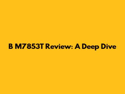 B M7853T Review: A Deep Dive