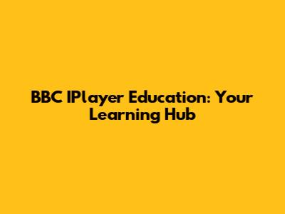 BBC IPlayer Education: Your Learning Hub