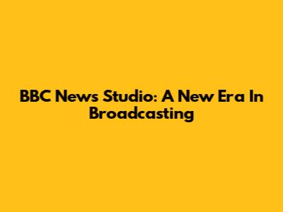 BBC News Studio: A New Era In Broadcasting