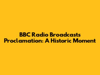 BBC Radio Broadcasts Proclamation: A Historic Moment
