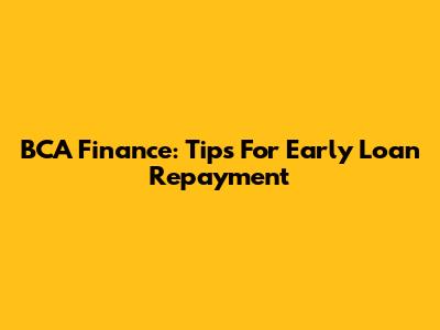 BCA Finance: Tips For Early Loan Repayment