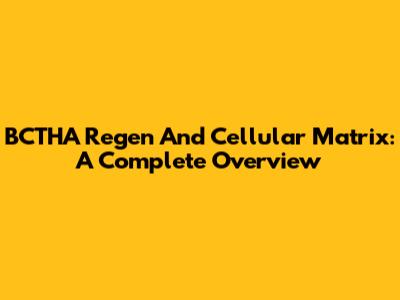 BCTHA Regen And Cellular Matrix: A Complete Overview