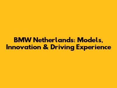 BMW Netherlands: Models, Innovation & Driving Experience
