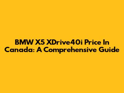 BMW X5 XDrive40i Price In Canada: A Comprehensive Guide