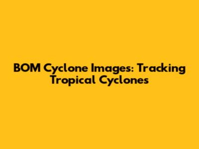 BOM Cyclone Images: Tracking Tropical Cyclones