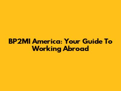 BP2MI America: Your Guide To Working Abroad