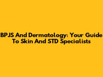 BPJS And Dermatology: Your Guide To Skin And STD Specialists