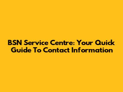BSN Service Centre: Your Quick Guide To Contact Information
