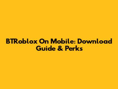 BTRoblox On Mobile: Download Guide & Perks