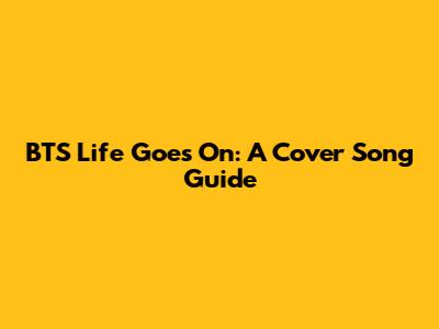 BTS Life Goes On: A Cover Song Guide