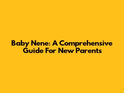Baby Nene: A Comprehensive Guide For New Parents