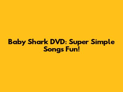 Baby Shark DVD: Super Simple Songs Fun!