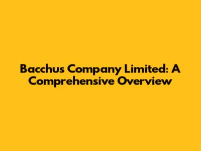 Bacchus Company Limited: A Comprehensive Overview
