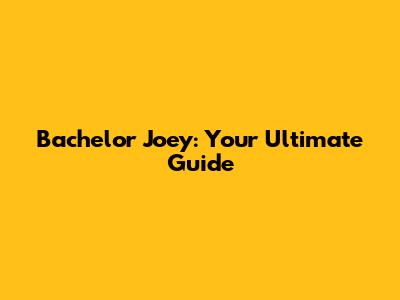 Bachelor Joey: Your Ultimate Guide