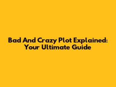 Bad And Crazy Plot Explained: Your Ultimate Guide