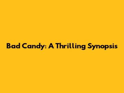 Bad Candy: A Thrilling Synopsis