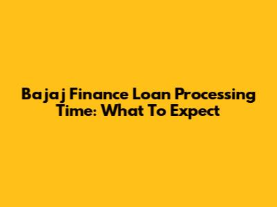 Bajaj Finance Loan Processing Time: What To Expect