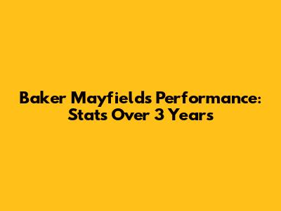 Baker Mayfield's Performance: Stats Over 3 Years