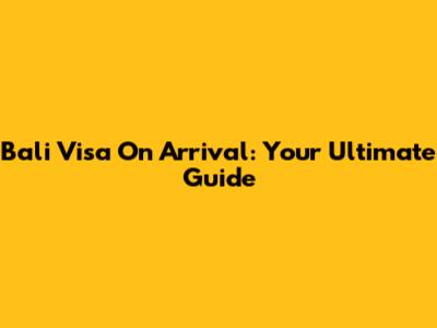 Bali Visa On Arrival: Your Ultimate Guide