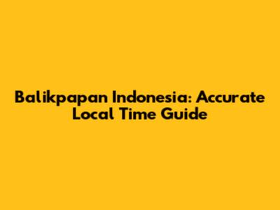 Balikpapan Indonesia: Accurate Local Time Guide