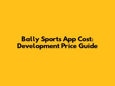 Bally Sports App Cost: Development Price Guide