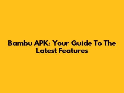 Bambu APK: Your Guide To The Latest Features