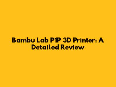 Bambu Lab P1P 3D Printer: A Detailed Review