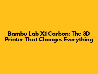 Bambu Lab X1 Carbon: The 3D Printer That Changes Everything