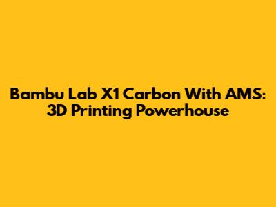 Bambu Lab X1 Carbon With AMS: 3D Printing Powerhouse