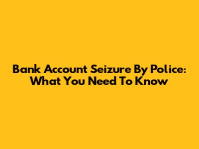 Bank Account Seizure By Police: What You Need To Know