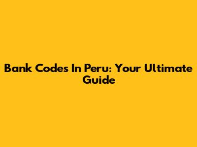 Bank Codes In Peru: Your Ultimate Guide