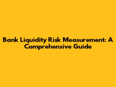 Bank Liquidity Risk Measurement: A Comprehensive Guide