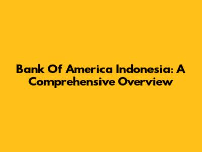 Bank Of America Indonesia: A Comprehensive Overview