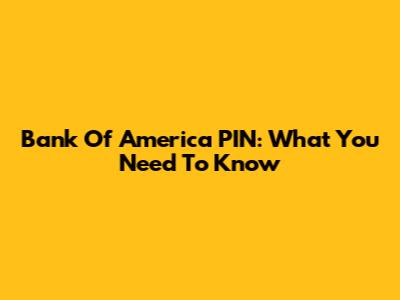 Bank Of America PIN: What You Need To Know