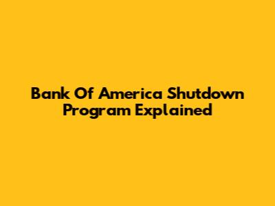Bank Of America Shutdown Program Explained