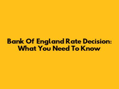 Bank Of England Rate Decision: What You Need To Know