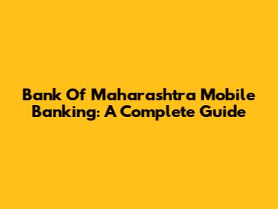 Bank Of Maharashtra Mobile Banking: A Complete Guide