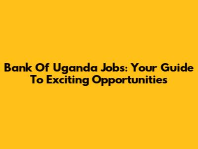 Bank Of Uganda Jobs: Your Guide To Exciting Opportunities