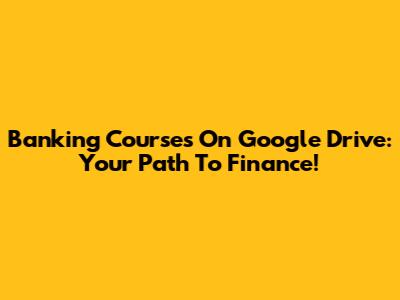 Banking Courses On Google Drive: Your Path To Finance!