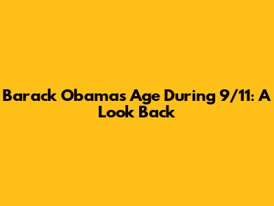 Barack Obama's Age During 9/11: A Look Back