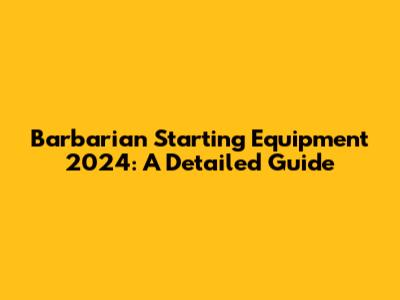 Barbarian Starting Equipment 2024: A Detailed Guide