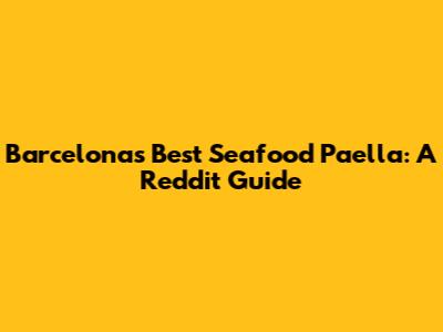 Barcelona's Best Seafood Paella: A Reddit Guide