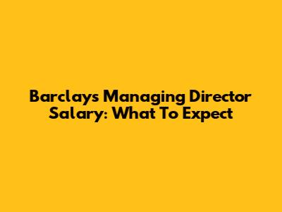 Barclays Managing Director Salary: What To Expect